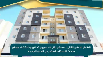 انطلاق الإعلان الثاني لـ «سكن لكل المصريين 7» اليوم: اكتشف مواقع وحدات الإسكان الأخضر في المدن الجديدة